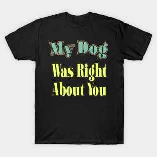 My Dog Was Right About You T-Shirt